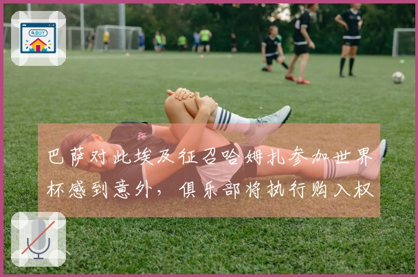 巴萨对此埃及征召哈姆扎参加世界杯感到意外,俱乐部将执行购入权