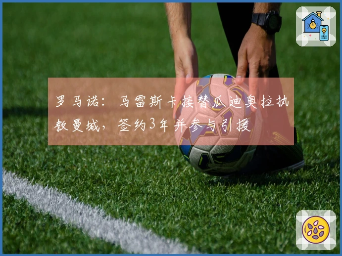 罗马诺：马雷斯卡接替瓜迪奥拉执教曼城，签约3年并参与引援